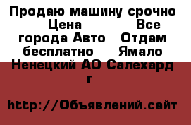 Продаю машину срочно!!! › Цена ­ 5 000 - Все города Авто » Отдам бесплатно   . Ямало-Ненецкий АО,Салехард г.